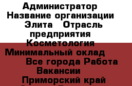 Администратор › Название организации ­ Элита › Отрасль предприятия ­ Косметология › Минимальный оклад ­ 20 000 - Все города Работа » Вакансии   . Приморский край,Спасск-Дальний г.